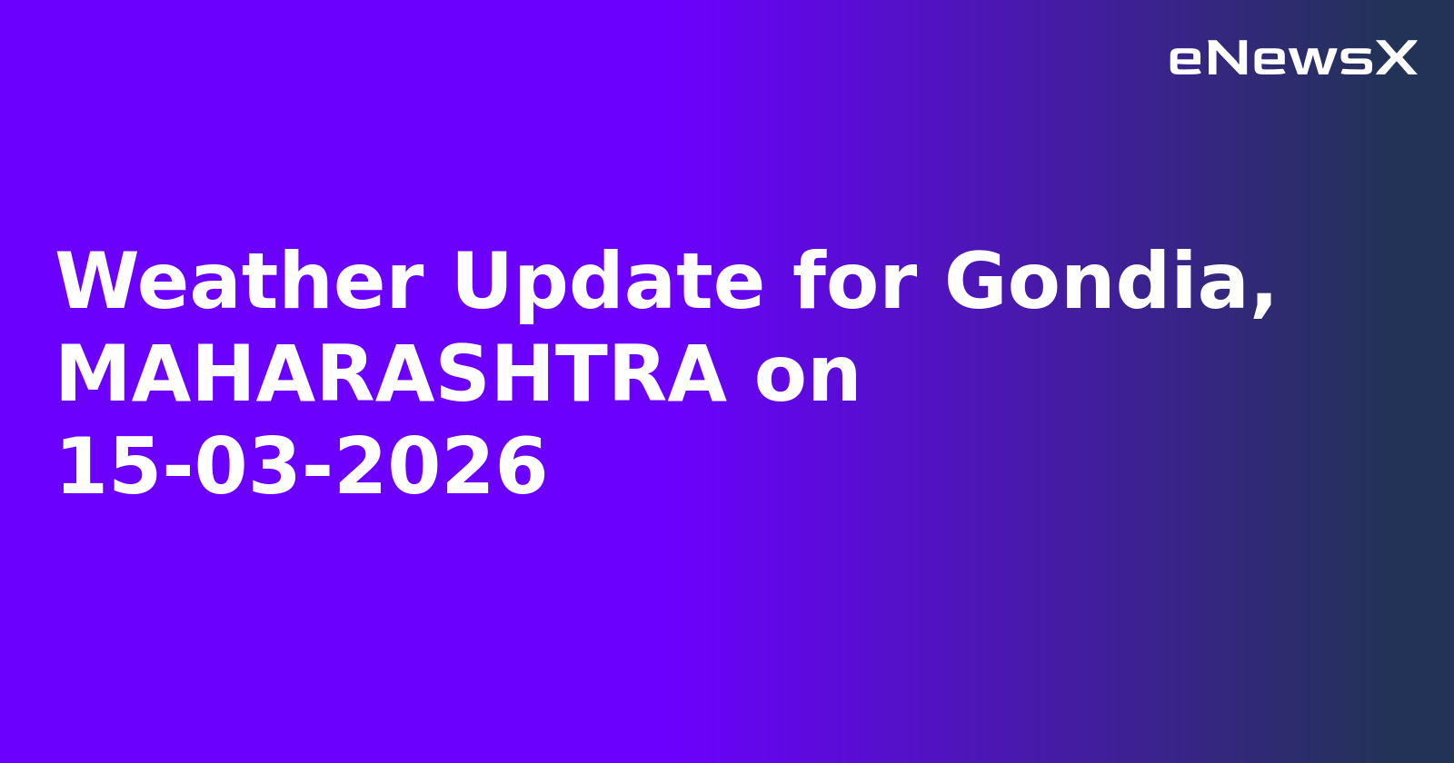 Weather Update for Gondia, MAHARASHTRA on 15-03-2026
