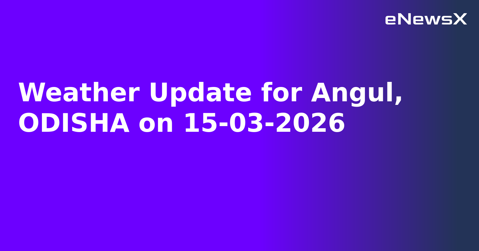 Weather Update for Angul, ODISHA on 15-03-2026