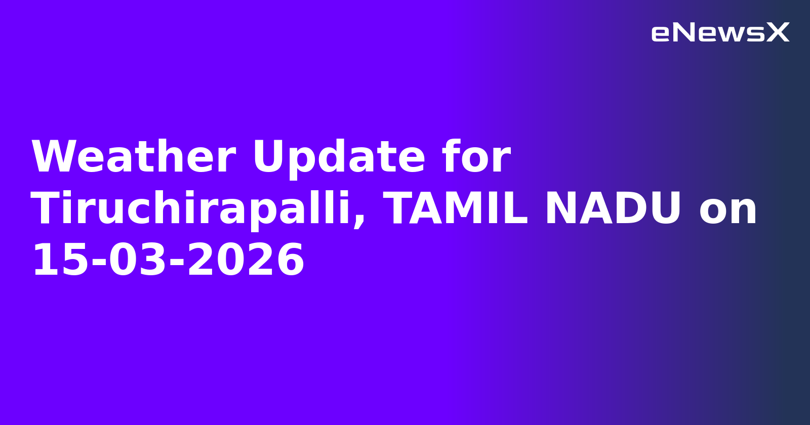 Weather Update for Tiruchirapalli, TAMIL NADU on 15-03-2026