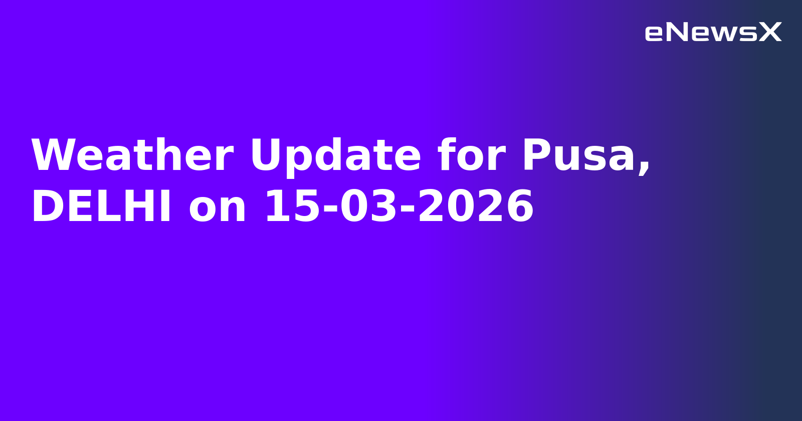 Weather Update for Pusa, DELHI on 15-03-2026