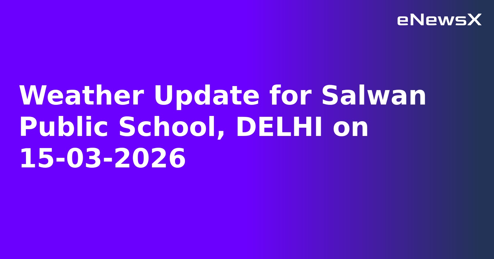 Weather Update for Salwan Public School, DELHI on 15-03-2026
