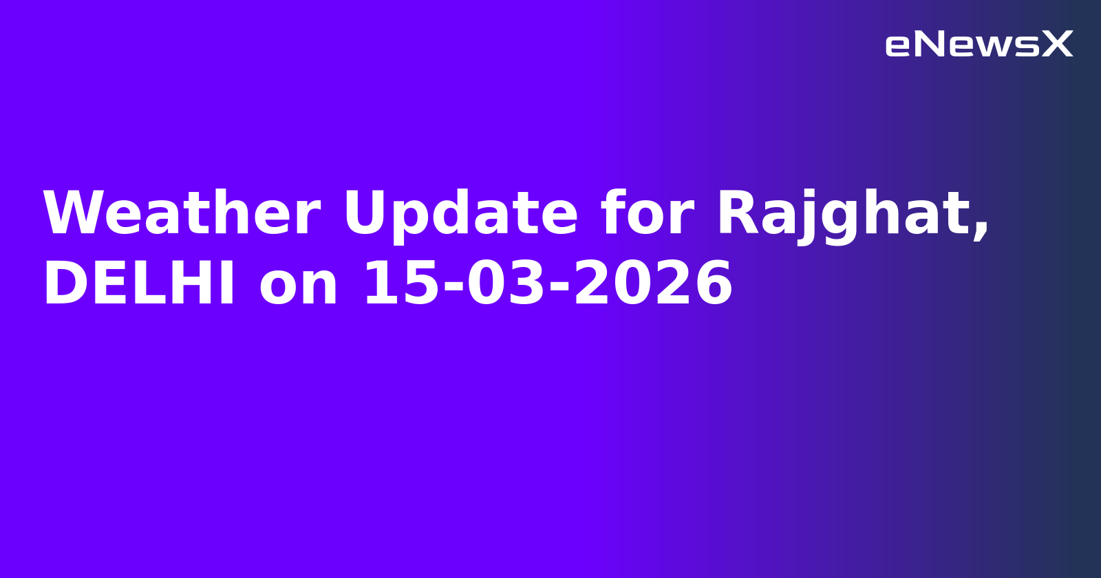 Weather Update for Rajghat, DELHI on 15-03-2026