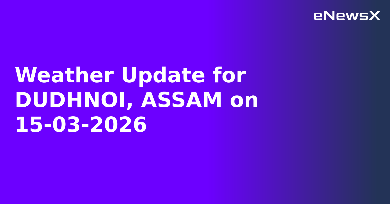 Weather Update for DUDHNOI, ASSAM on 15-03-2026