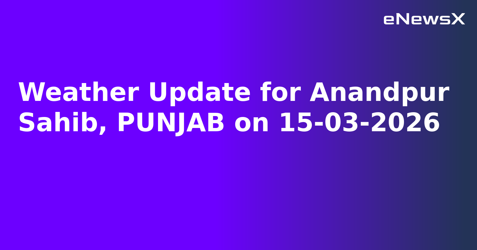 Weather Update for Anandpur Sahib, PUNJAB on 15-03-2026