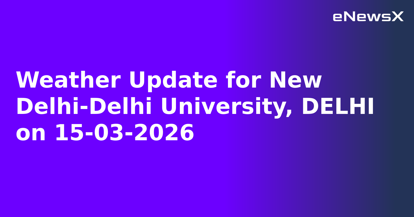 Weather Update for New Delhi-Delhi University, DELHI on 15-03-2026