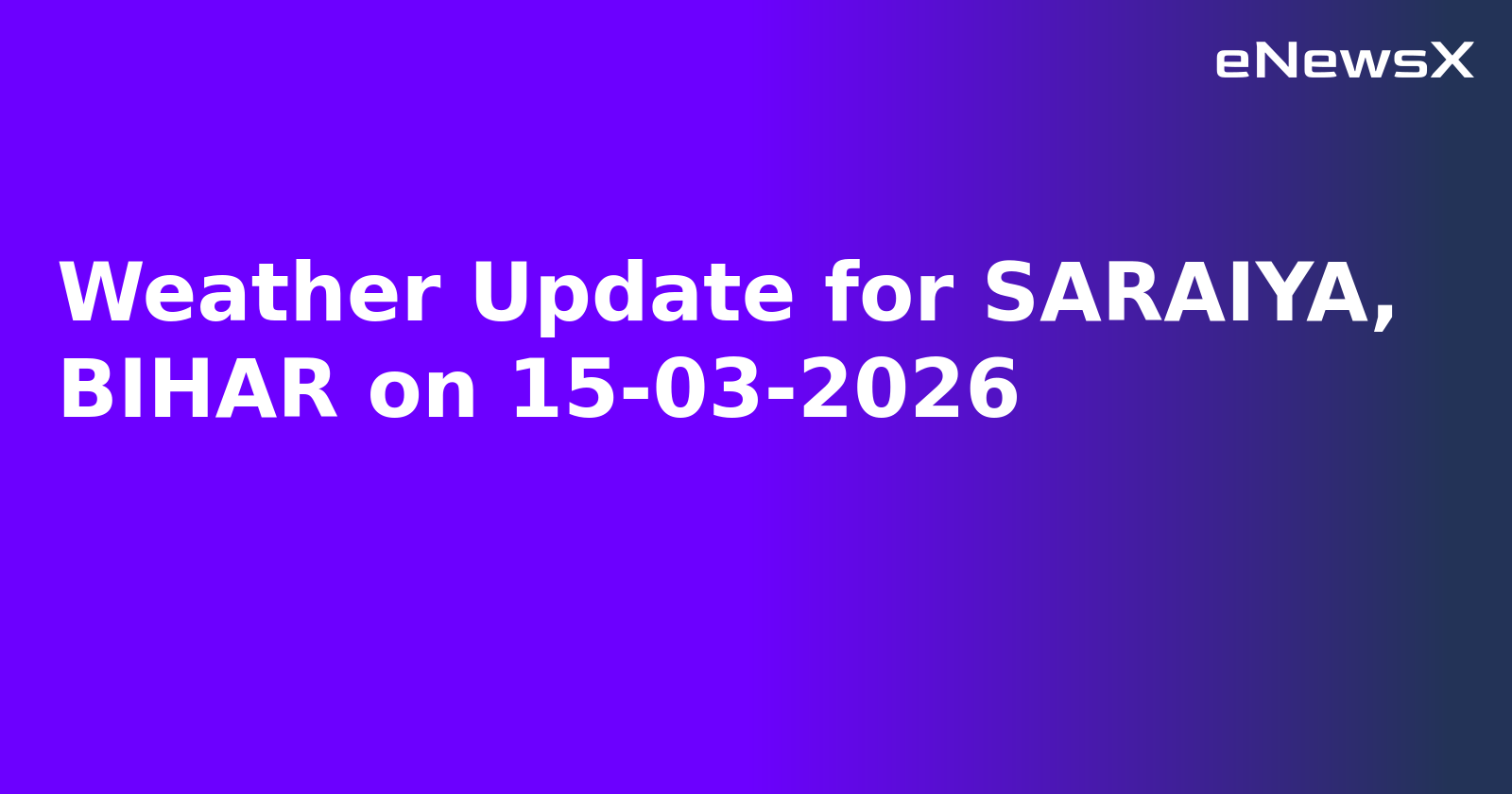 Weather Update for SARAIYA, BIHAR on 15-03-2026