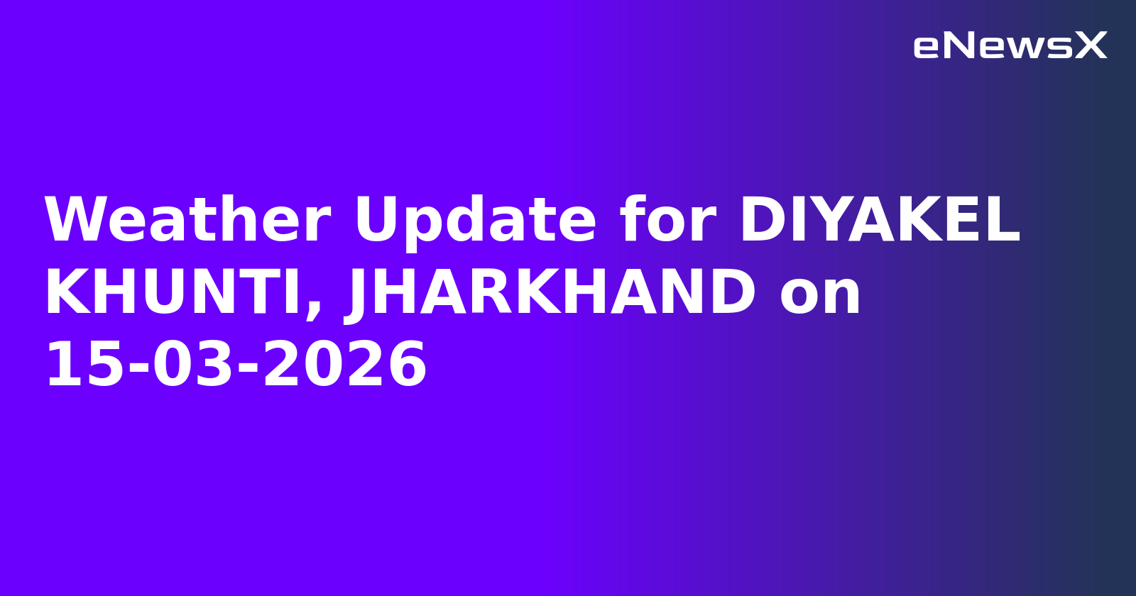 Weather Update for DIYAKEL KHUNTI, JHARKHAND on 15-03-2026