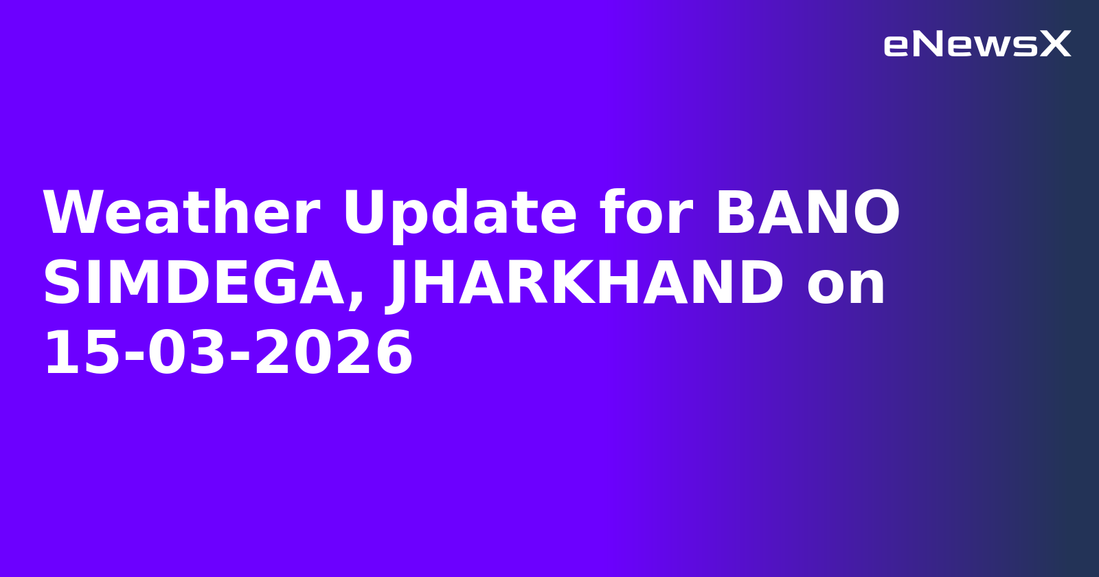 Weather Update for BANO SIMDEGA, JHARKHAND on 15-03-2026