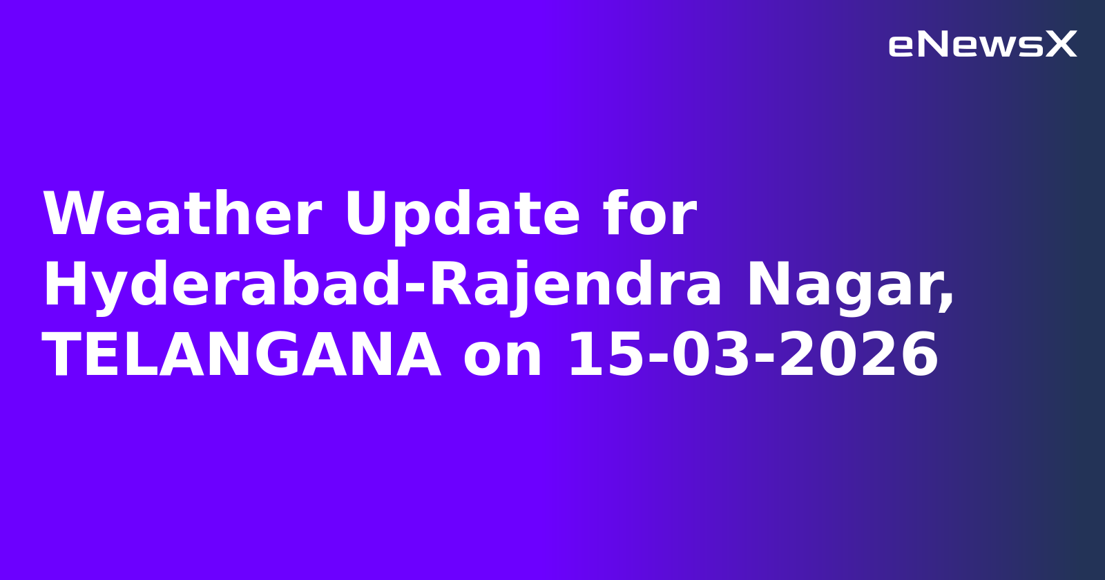 Weather Update for Hyderabad-Rajendra Nagar, TELANGANA on 15-03-2026