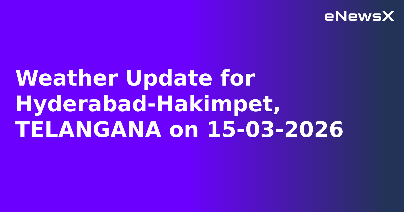 Weather Update for Hyderabad-Hakimpet, TELANGANA on 15-03-2026