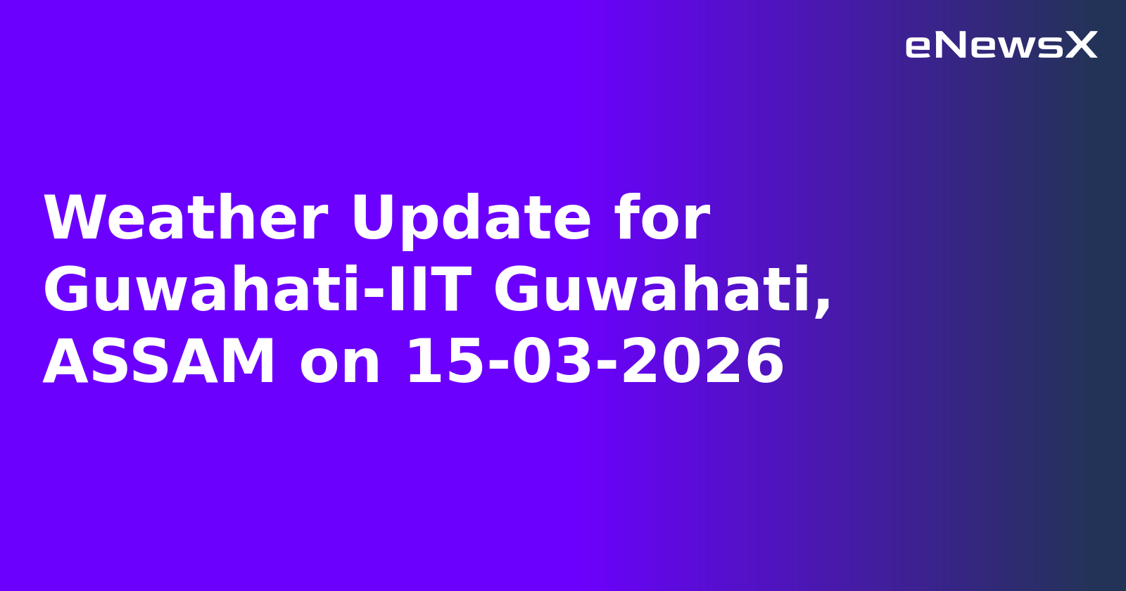 Weather Update for Guwahati-IIT Guwahati, ASSAM on 15-03-2026