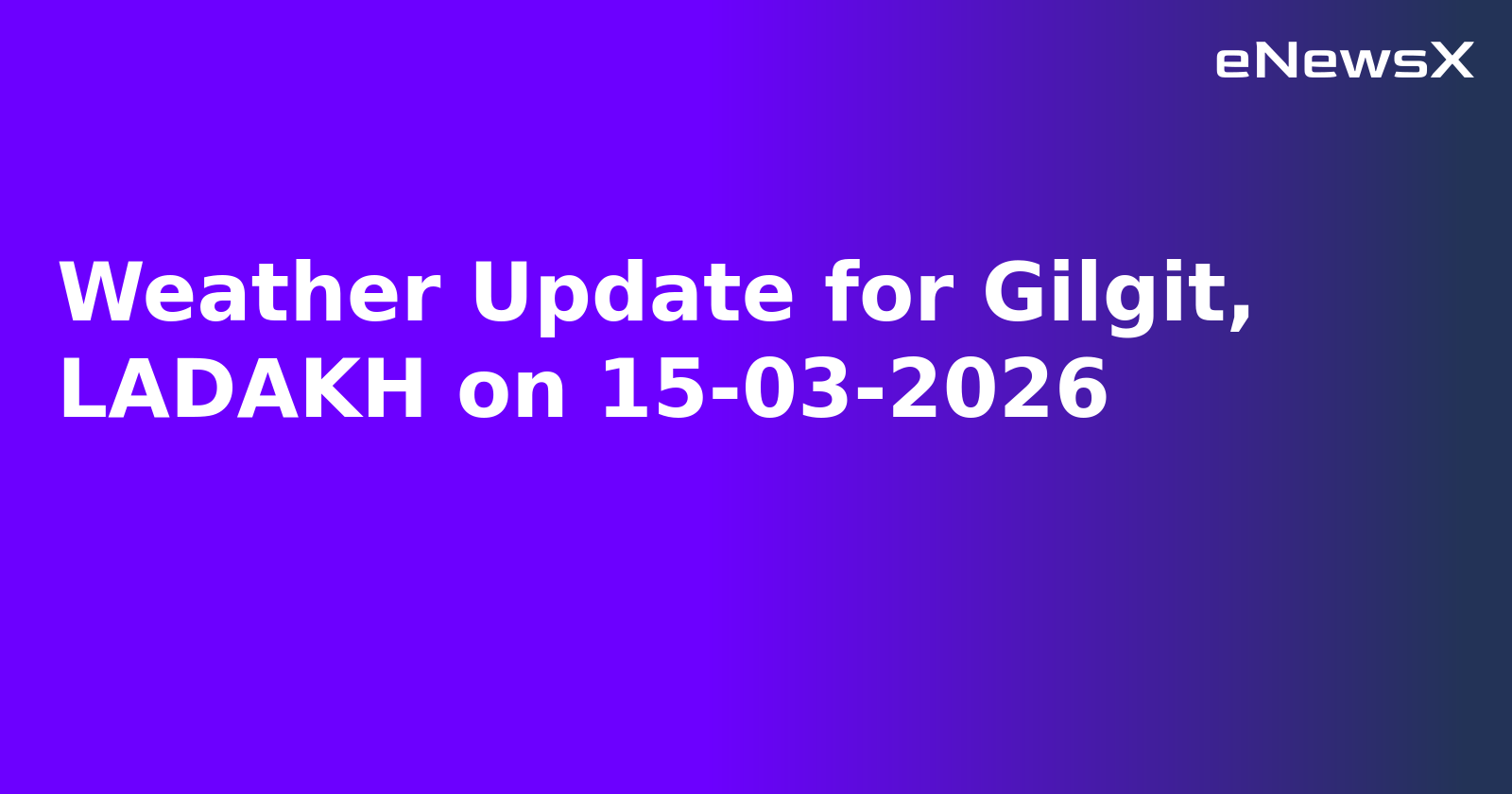 Weather Update for Gilgit, LADAKH on 15-03-2026