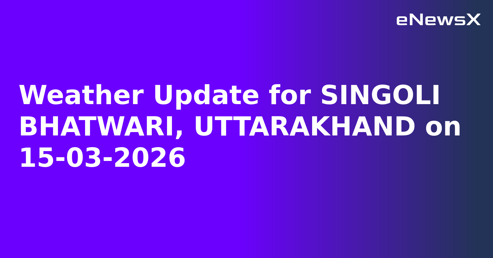 Weather Update for SINGOLI BHATWARI, UTTARAKHAND on 15-03-2026