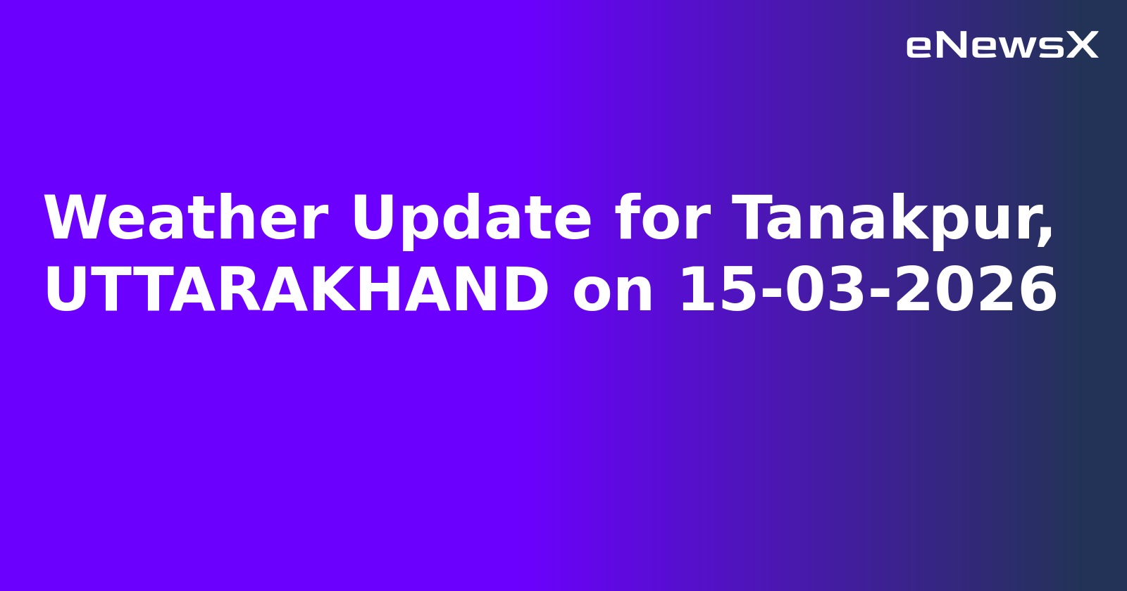 Weather Update for Tanakpur, UTTARAKHAND on 15-03-2026