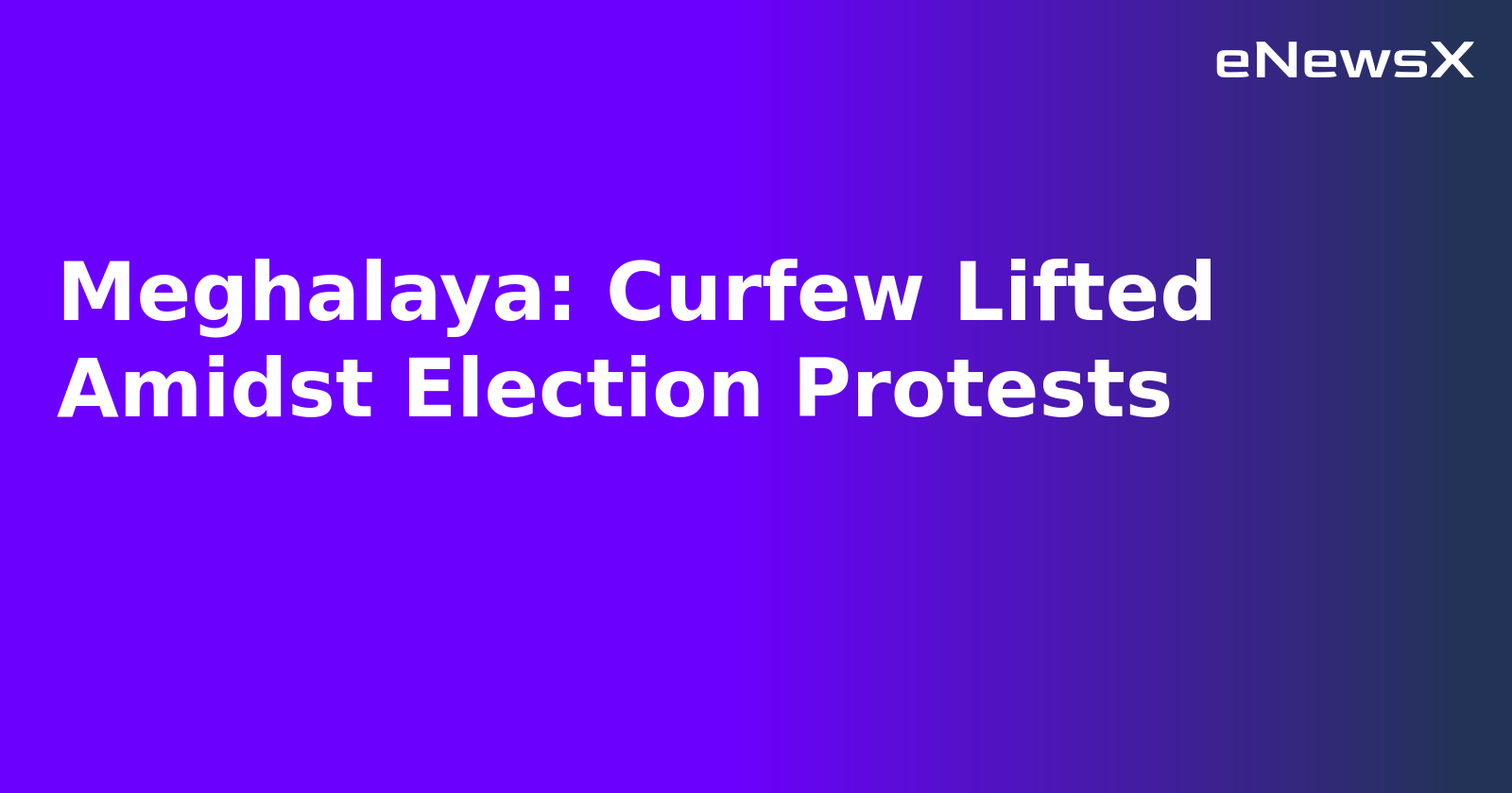 Meghalaya: Curfew Lifted Amidst Election Protests.webp Meghalaya: Curfew Lifted Amidst Election Protests.webp