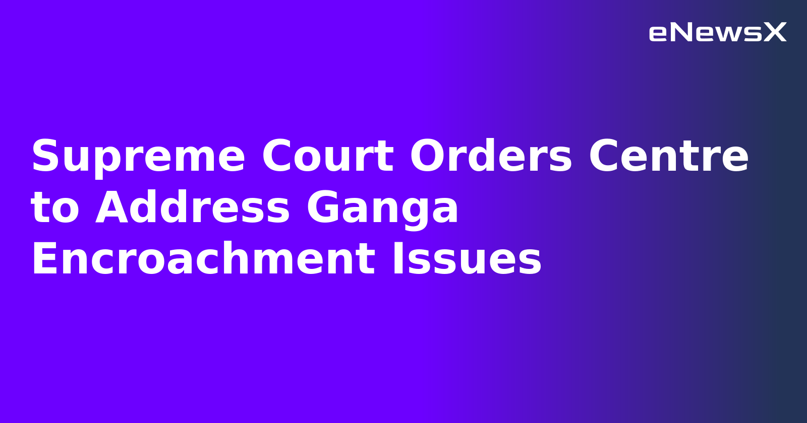 Supreme Court Orders Centre to Address Ganga Encroachment Issues.webp Supreme Court Orders Centre to Address Ganga Encroachment Issues.webp