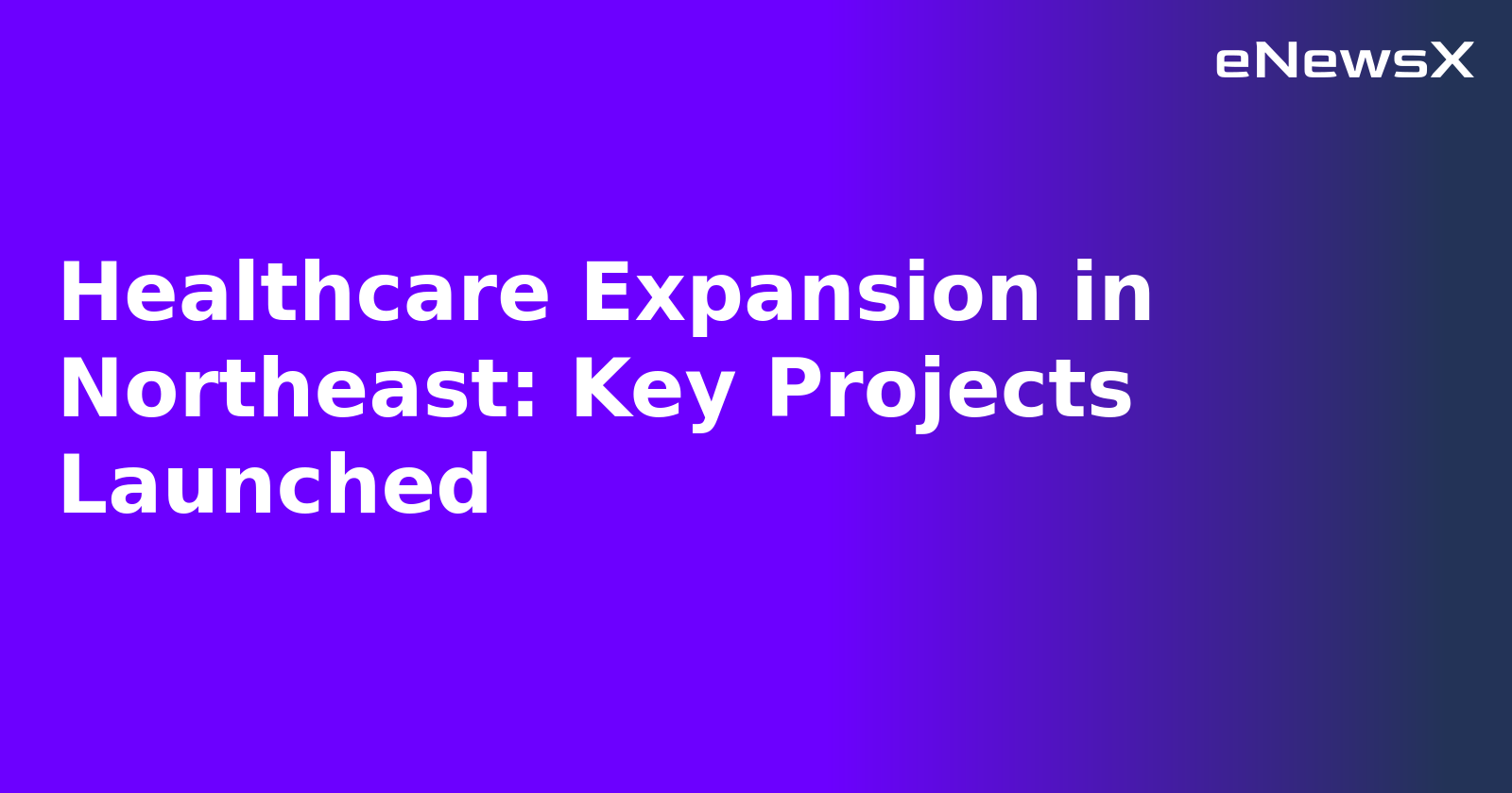 Healthcare Expansion in Northeast: Key Projects Launched.webp Healthcare Expansion in Northeast: Key Projects Launched.webp