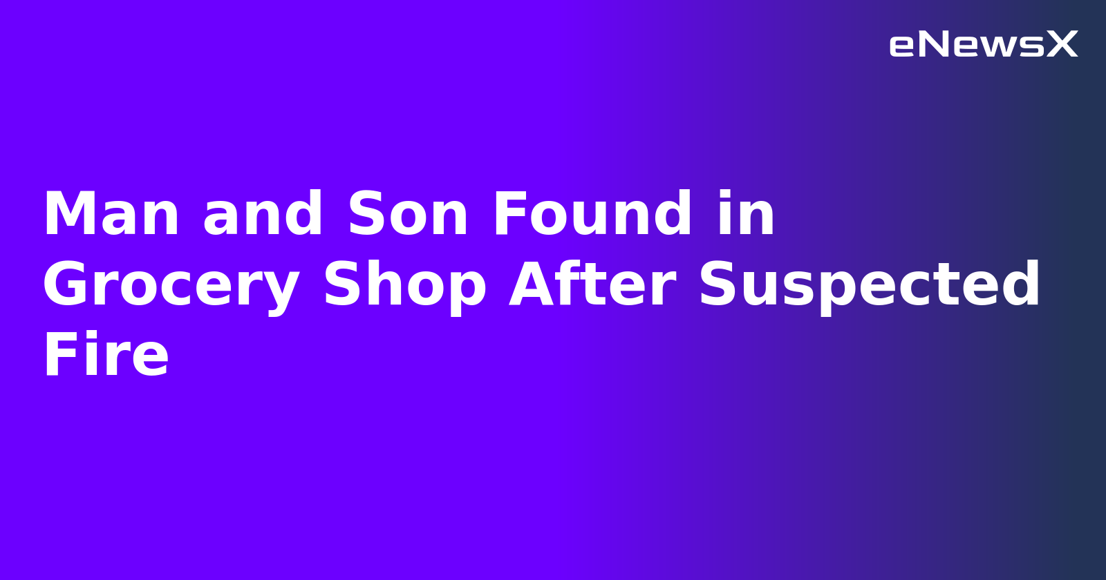 Man and Son Found in Grocery Shop After Suspected Fire.webp Man and Son Found in Grocery Shop After Suspected Fire.webp