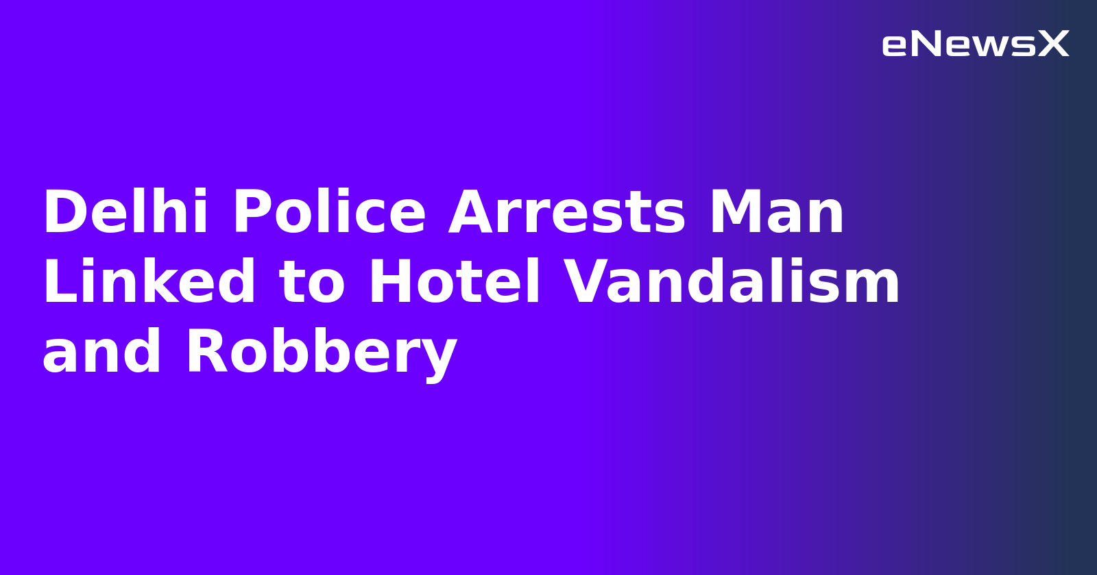 Delhi Police Arrests Man Linked to Hotel Vandalism and Robbery.webp