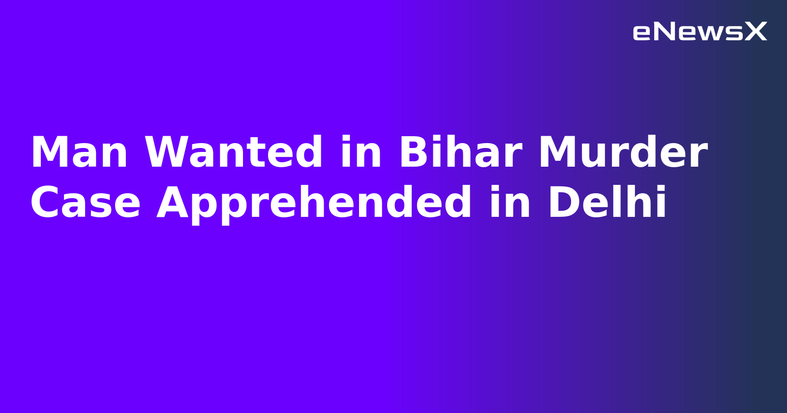 Man Wanted in Bihar Murder Case Apprehended in Delhi.webp