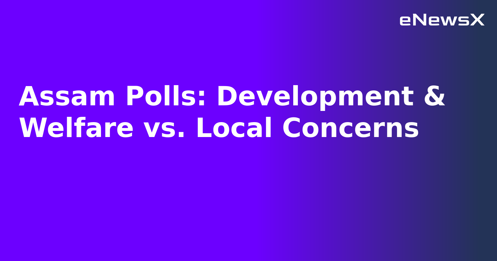Assam Polls: Development & Welfare vs. Local Concerns.webp