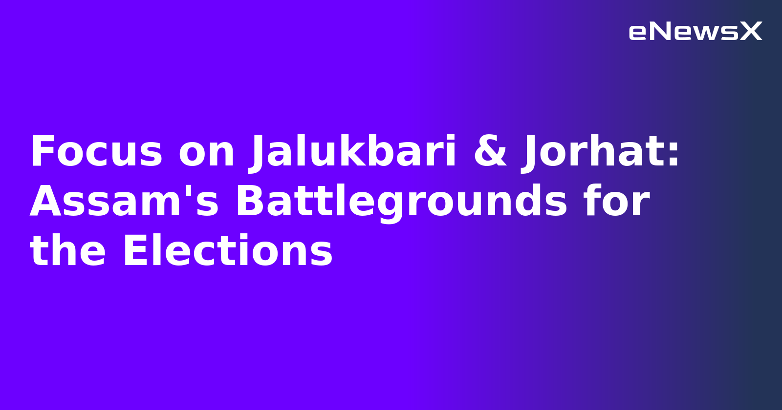 Focus on Jalukbari & Jorhat: Assam's Battlegrounds for the Elections.webp