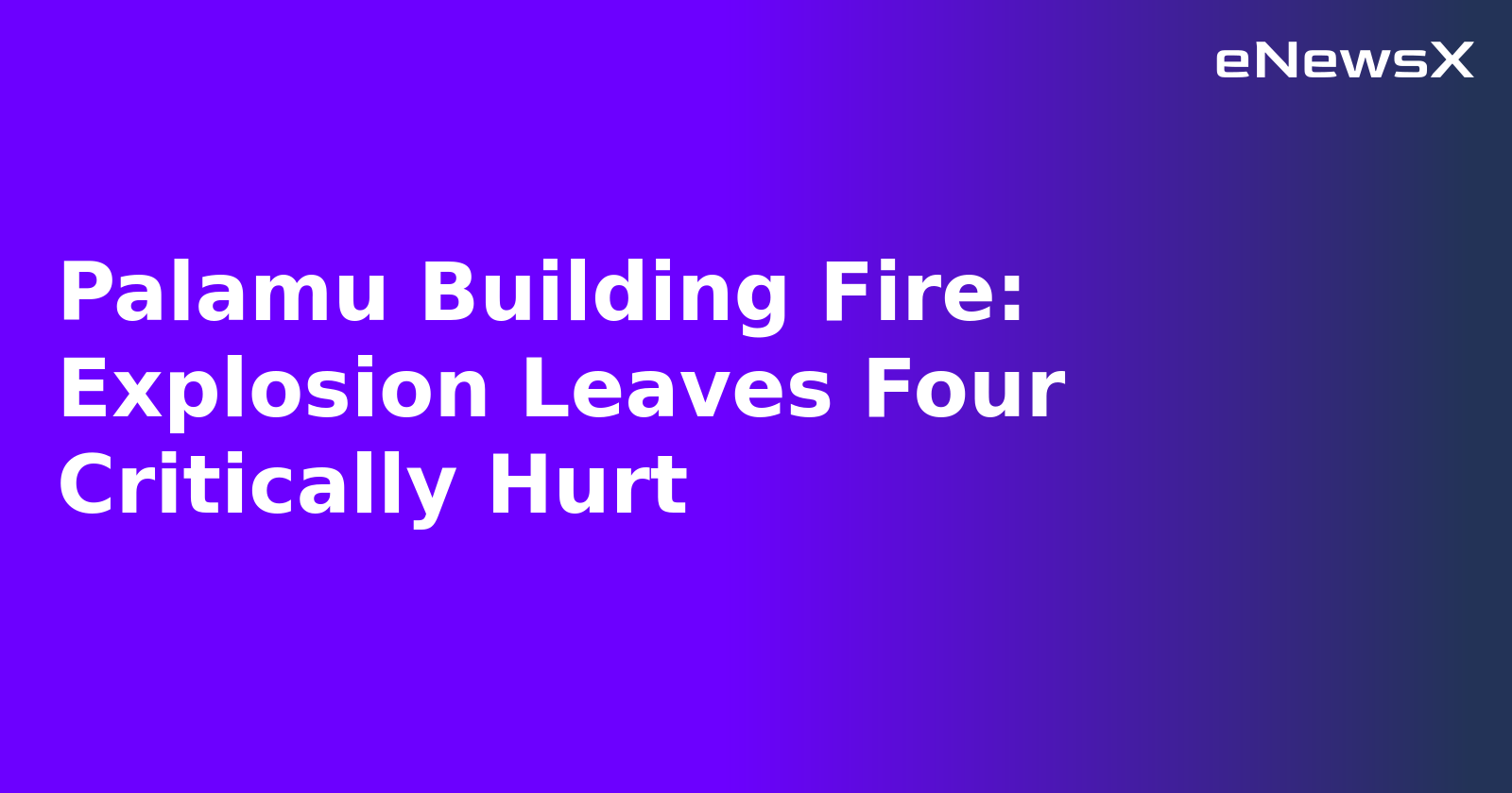 Palamu Building Fire: Explosion Leaves Four Critically Hurt.webp