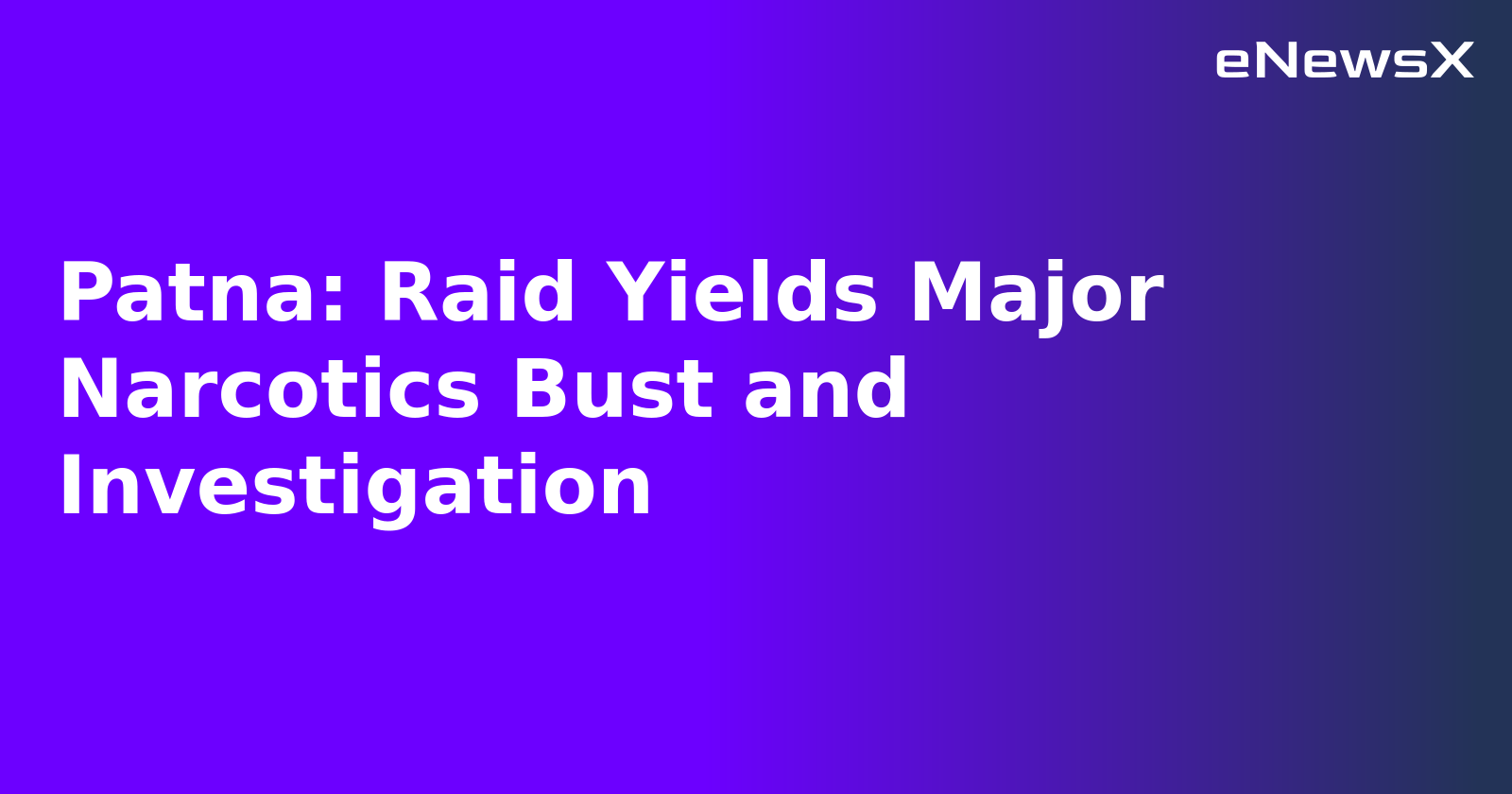 Patna: Raid Yields Major Narcotics Bust and Investigation