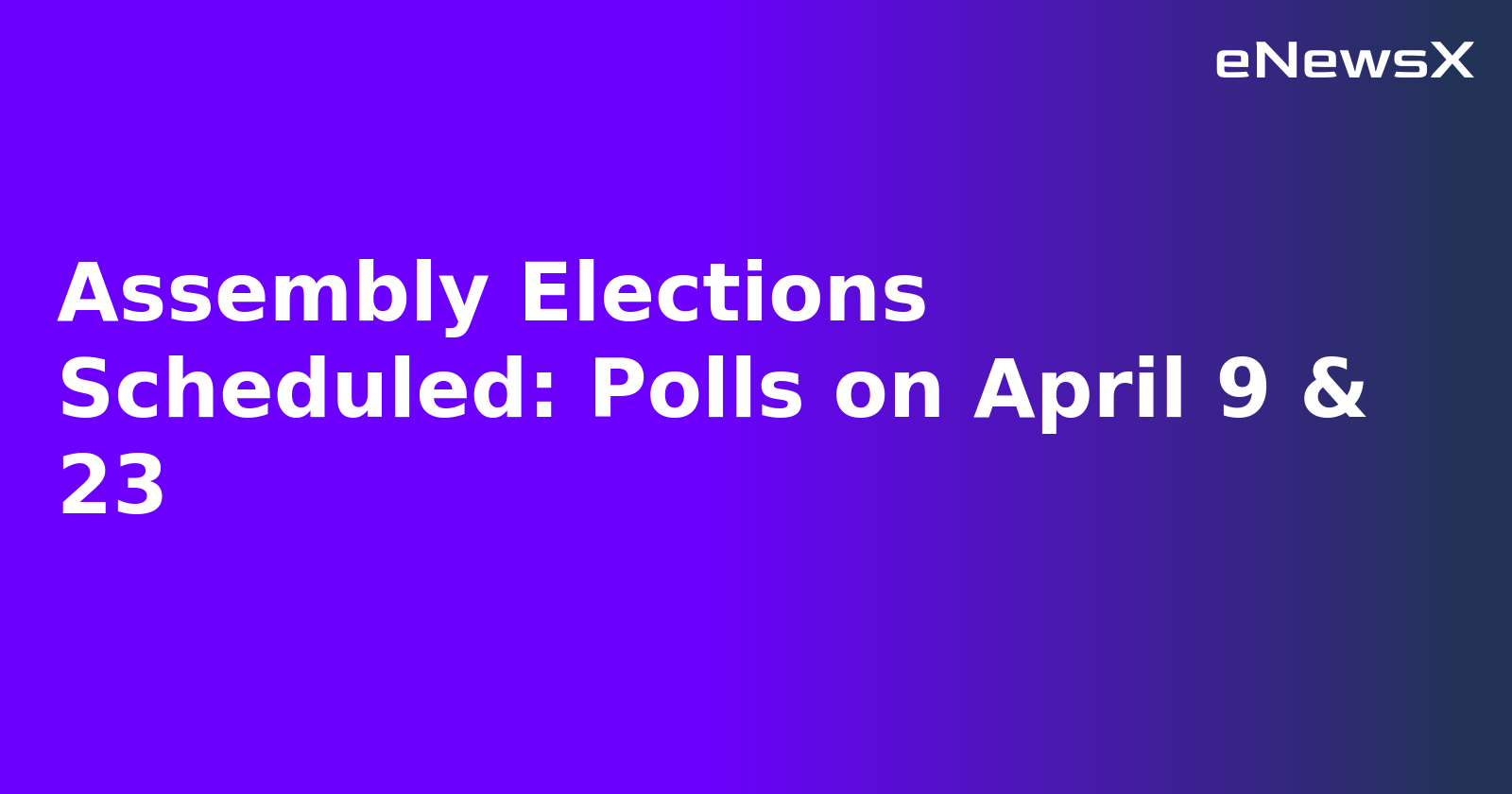 Assembly Elections Scheduled: Polls on April 9 & 23
