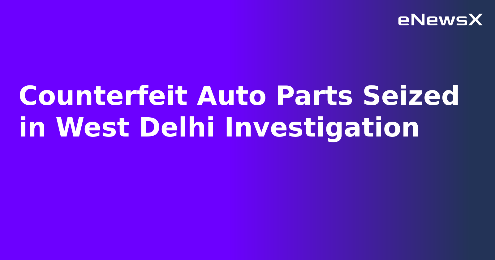 Counterfeit Auto Parts Seized in West Delhi Investigation.webp Counterfeit Auto Parts Seized in West Delhi Investigation.webp
