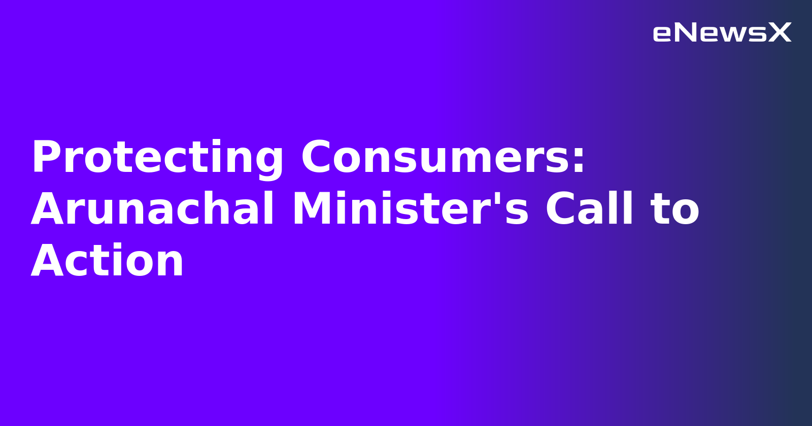 Protecting Consumers: Arunachal Minister's Call to Action.webp Protecting Consumers: Arunachal Minister's Call to Action.webp