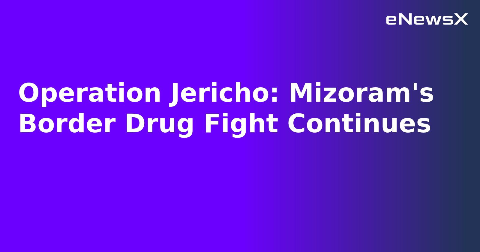 Operation Jericho: Mizoram's Border Drug Fight Continues.webp