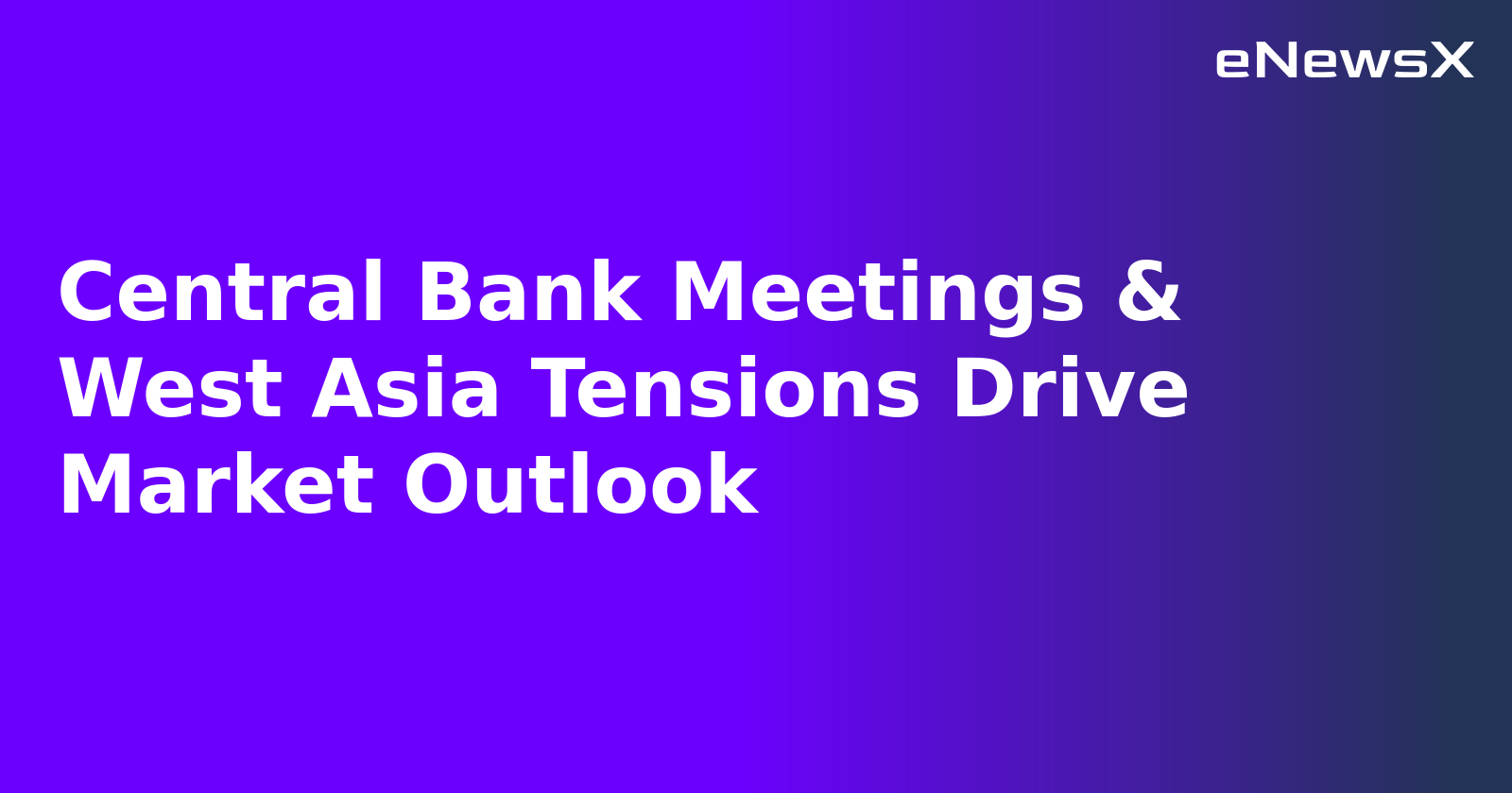 Central Bank Meetings & West Asia Tensions Drive Market Outlook.webp Central Bank Meetings & West Asia Tensions Drive Market Outlook.webp