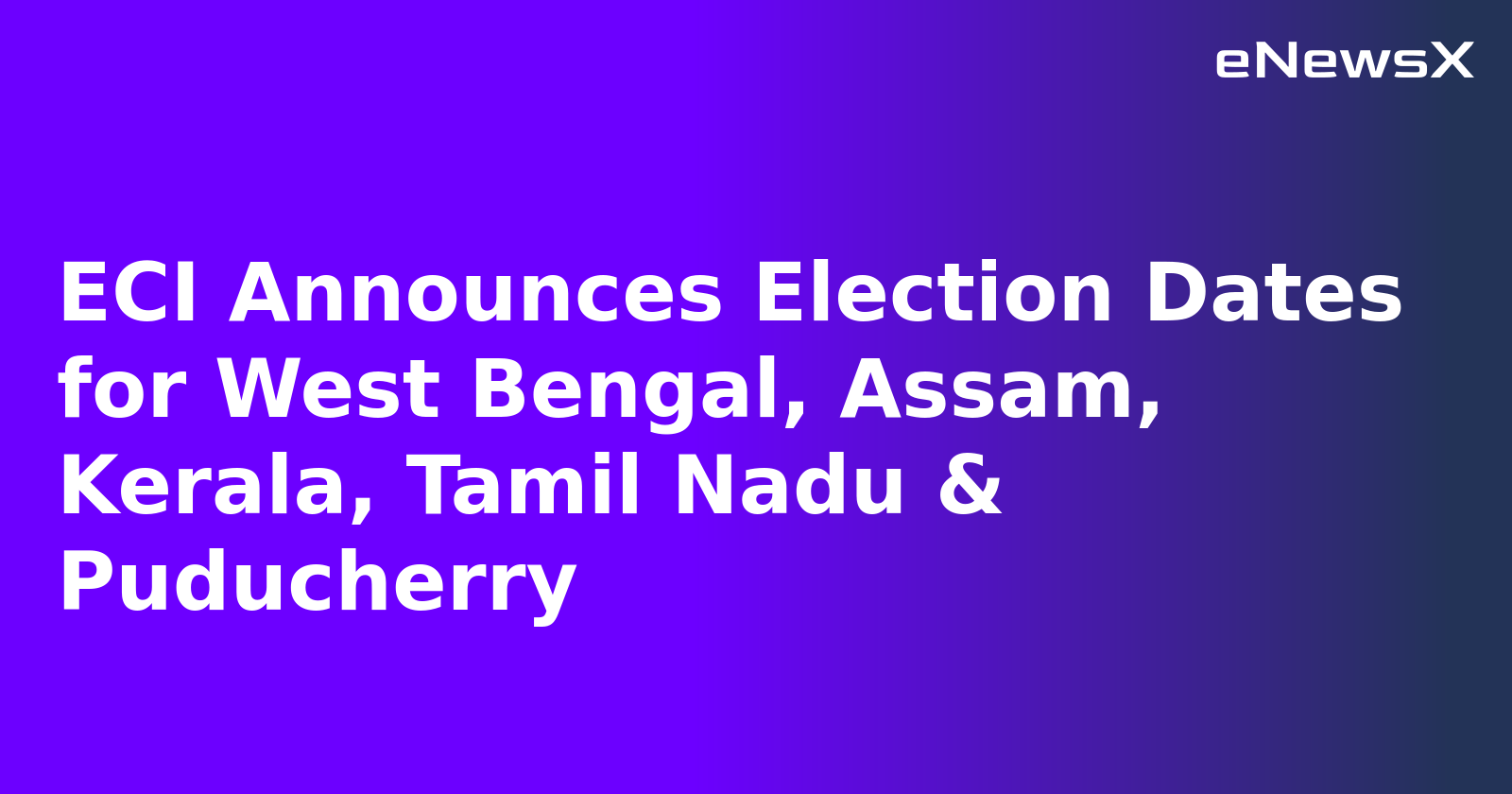 ECI Announces Election Dates for West Bengal, Assam, Kerala, Tamil Nadu & Puducherry