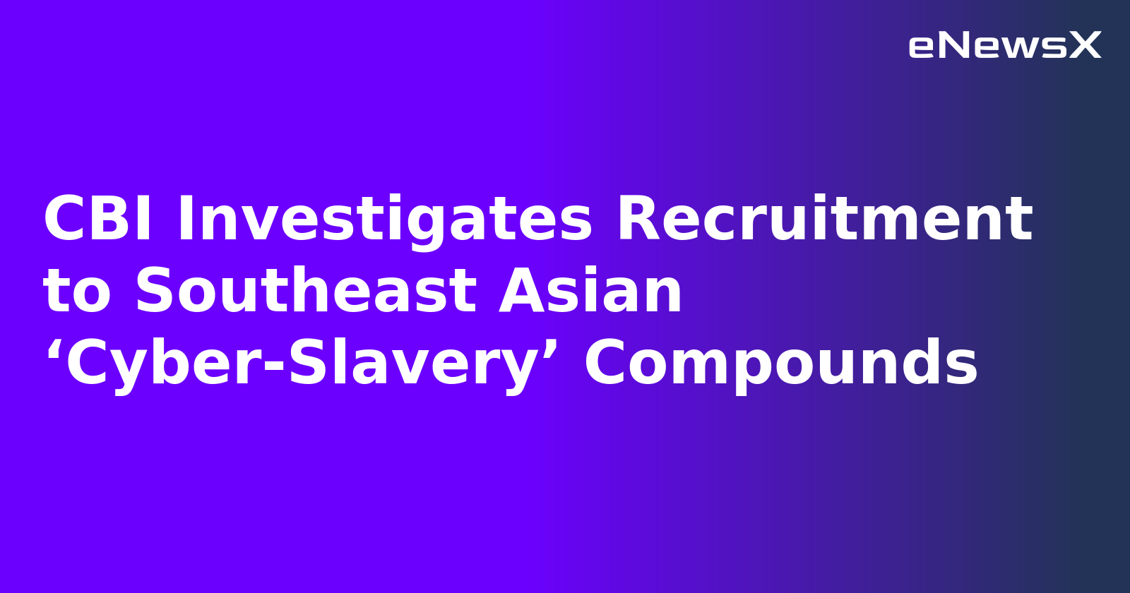 CBI Investigates Recruitment to Southeast Asian ‘Cyber-Slavery’ Compounds.webp CBI Investigates Recruitment to Southeast Asian ‘Cyber-Slavery’ Compounds.webp