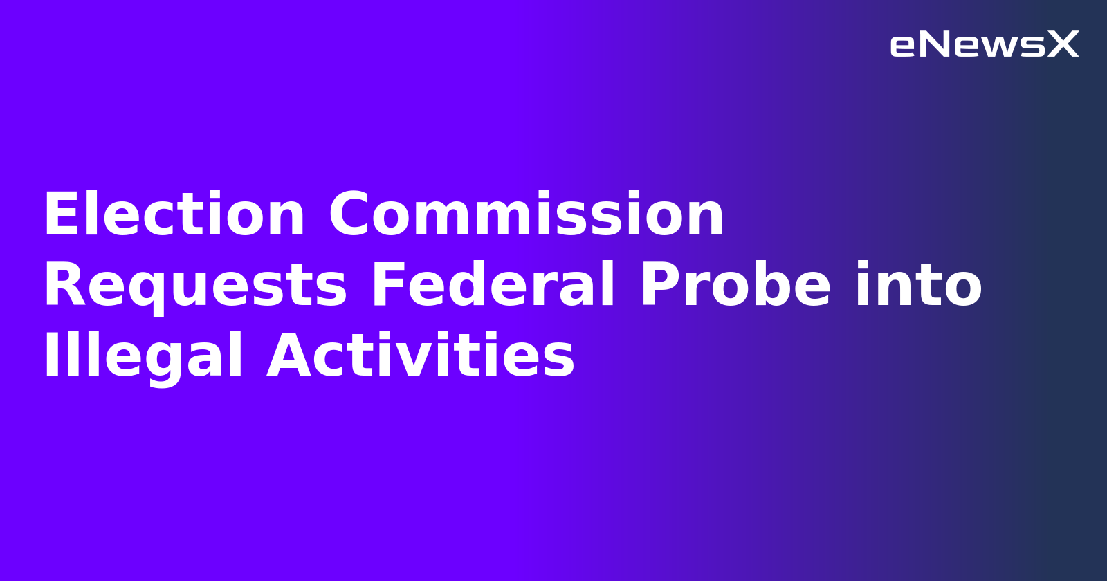 Election Commission Requests Federal Probe into Illegal Activities.webp