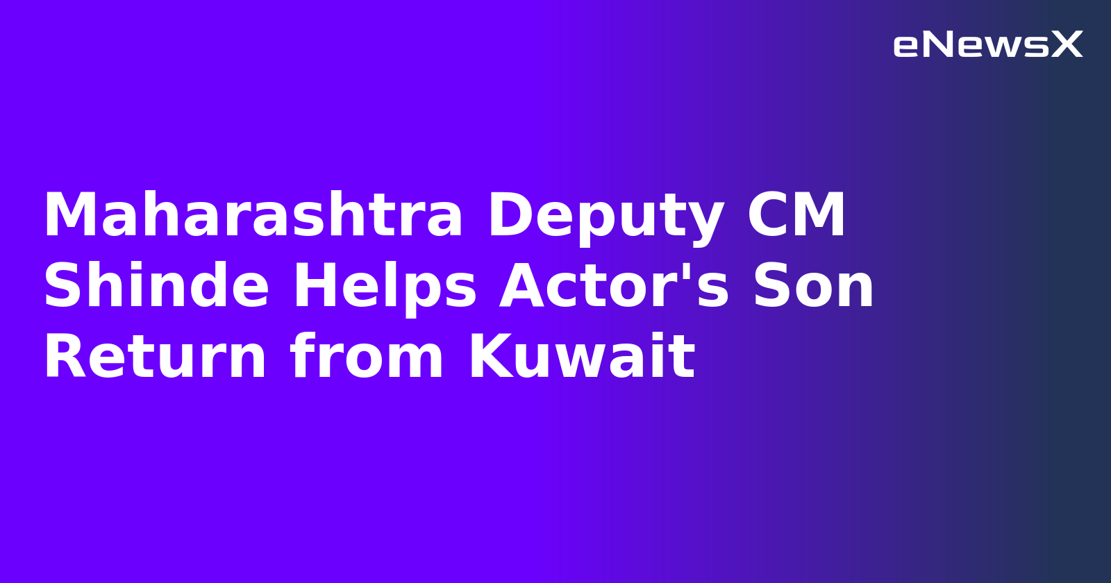 Maharashtra Deputy CM Shinde Helps Actor's Son Return from Kuwait
