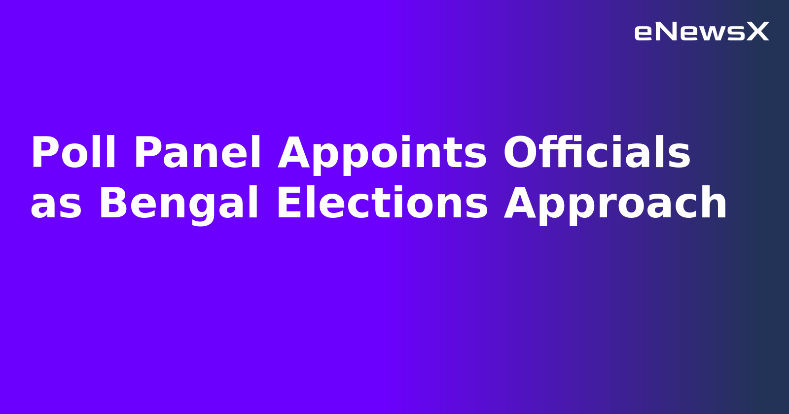 Poll Panel Appoints Officials as Bengal Elections Approach