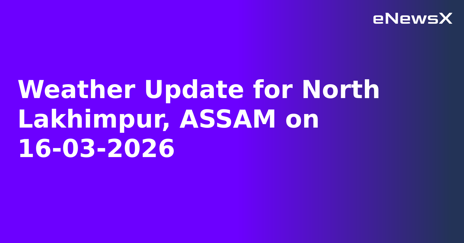 Weather Update for North Lakhimpur, ASSAM on 16-03-2026