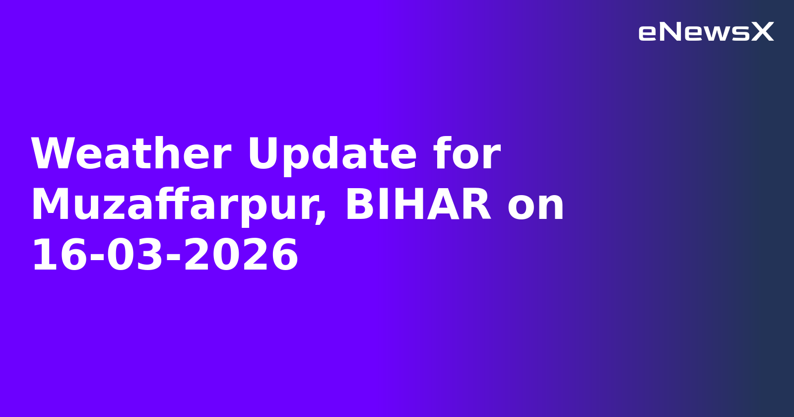 Weather Update for Muzaffarpur, BIHAR on 16-03-2026