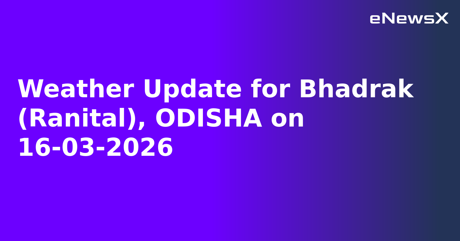 Weather Update for Bhadrak (Ranital), ODISHA on 16-03-2026