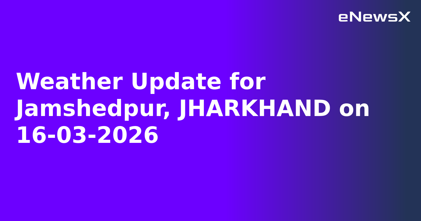 Weather Update for Jamshedpur, JHARKHAND on 16-03-2026