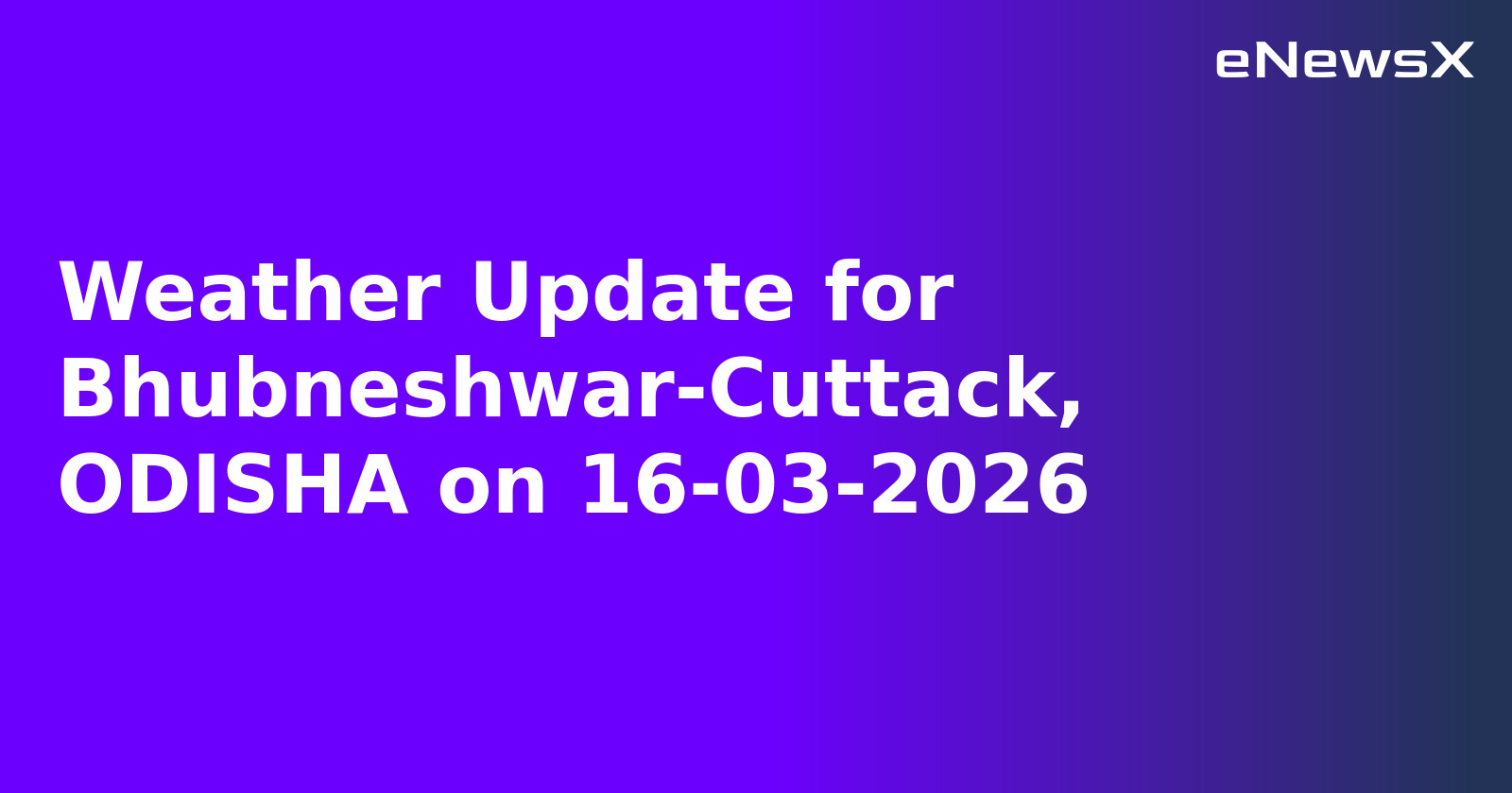 Weather Update for Bhubneshwar-Cuttack, ODISHA on 16-03-2026