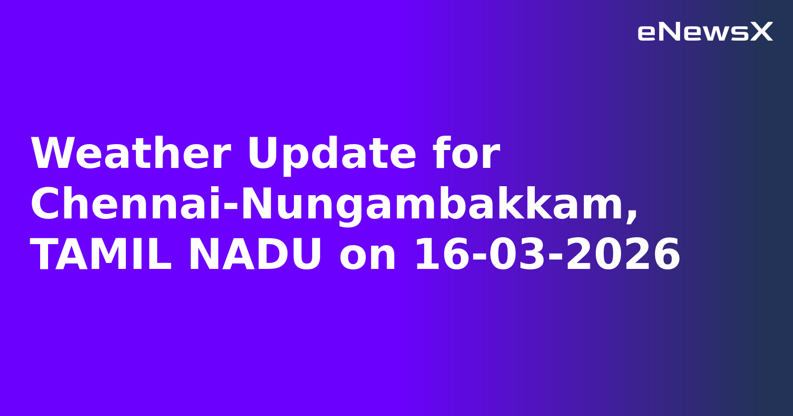 Weather Update for Chennai-Nungambakkam, TAMIL NADU on 16-03-2026