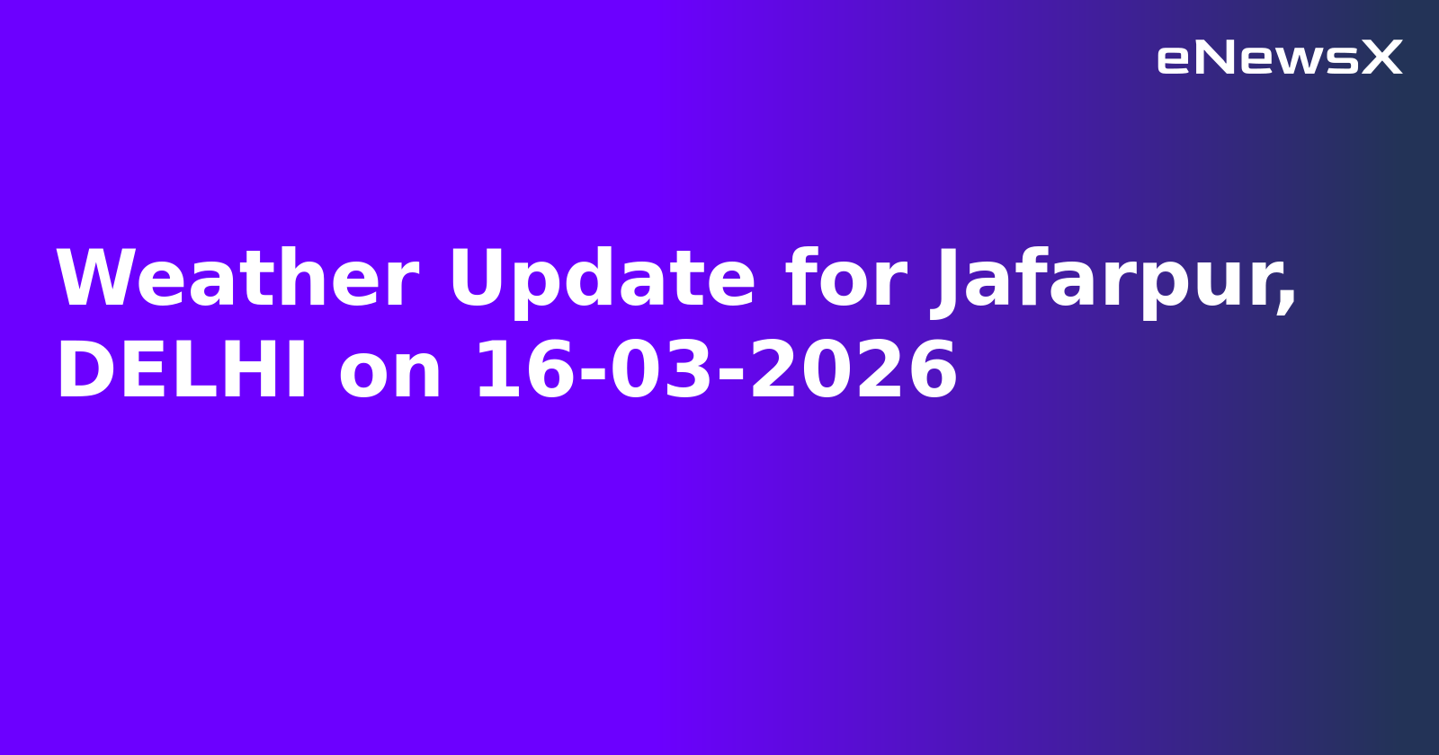 Weather Update for Jafarpur, DELHI on 16-03-2026
