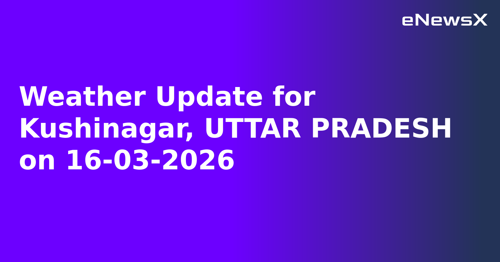 Weather Update for Kushinagar, UTTAR PRADESH on 16-03-2026