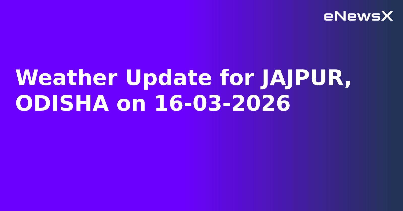 Weather Update for JAJPUR, ODISHA on 16-03-2026