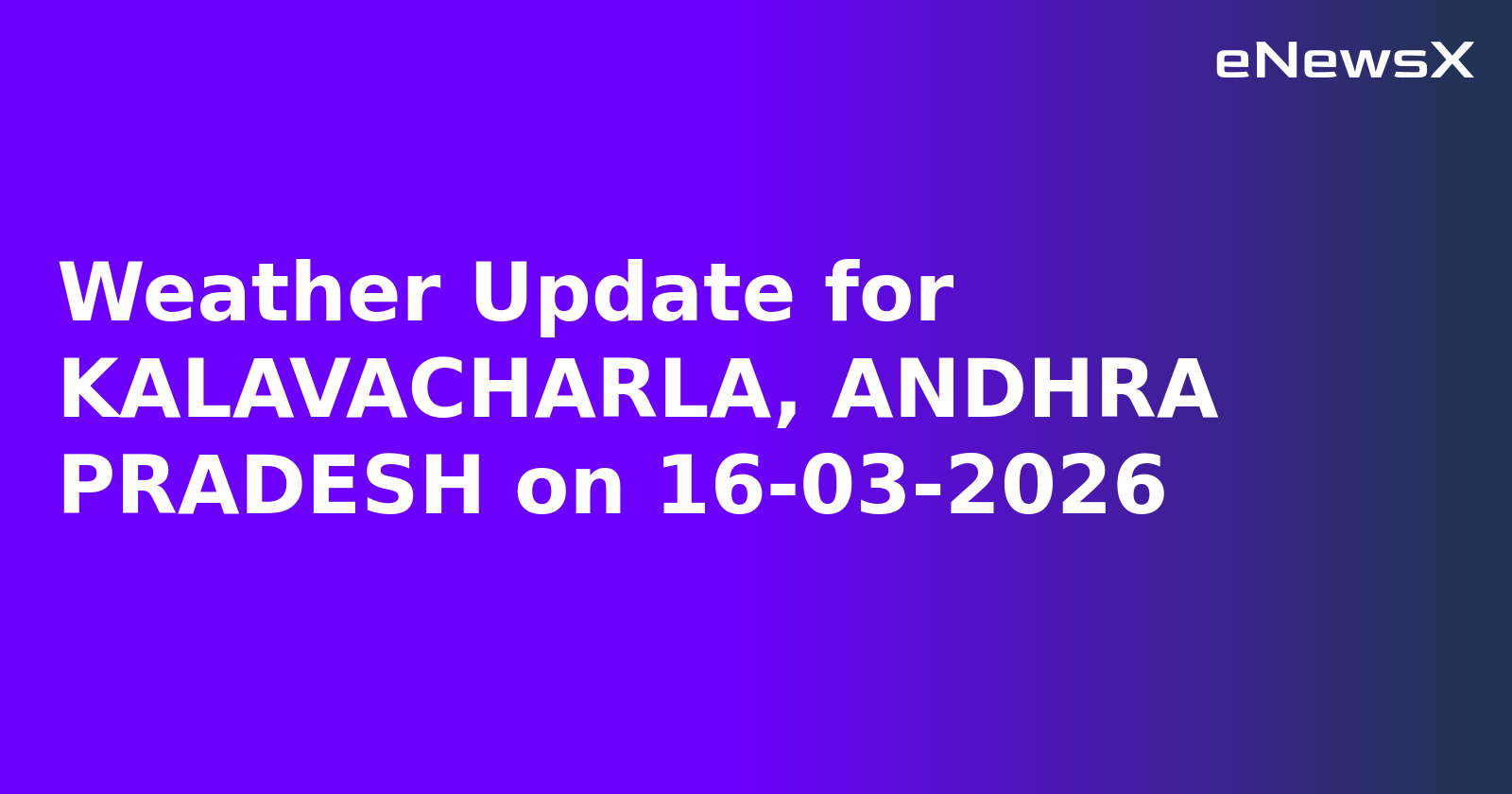 Weather Update for KALAVACHARLA, ANDHRA PRADESH on 16-03-2026