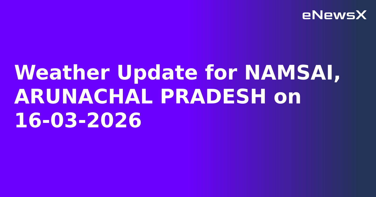Weather Update for NAMSAI, ARUNACHAL PRADESH on 16-03-2026
