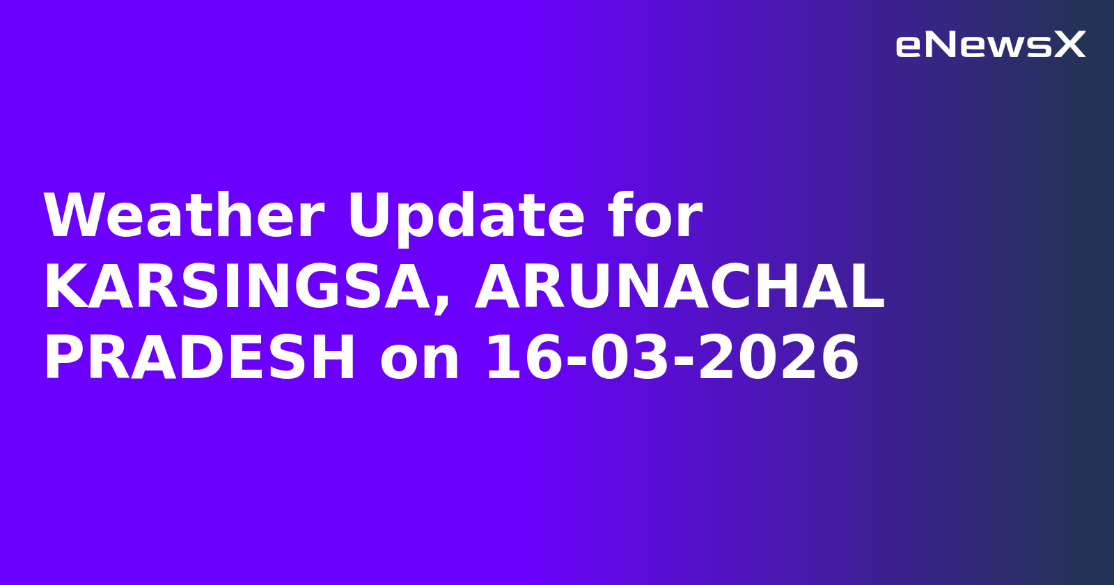 Weather Update for KARSINGSA, ARUNACHAL PRADESH on 16-03-2026